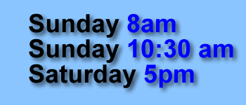 Sunday 8 am, Sunday 10:30 am, Saturday 5 pm